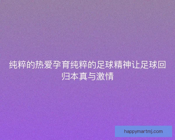 纯粹的热爱孕育纯粹的足球精神让足球回归本真与激情