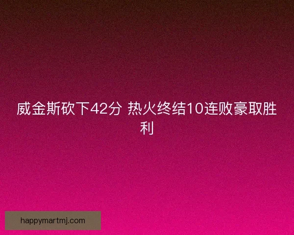 威金斯砍下42分 热火终结10连败豪取胜利