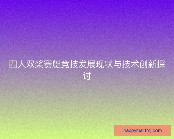 四人双桨赛艇竞技发展现状与技术创新探讨
