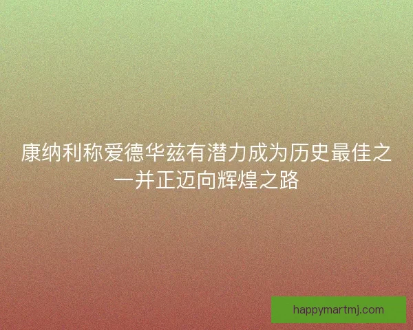 康纳利称爱德华兹有潜力成为历史最佳之一并正迈向辉煌之路
