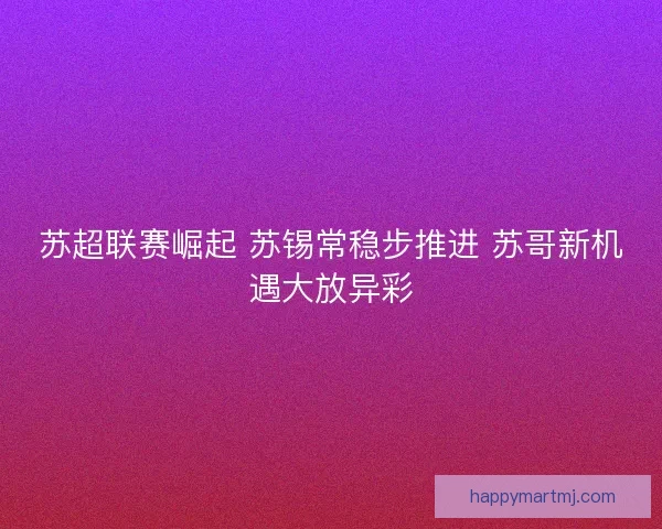 苏超联赛崛起 苏锡常稳步推进 苏哥新机遇大放异彩