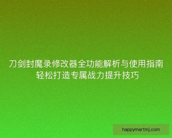 刀剑封魔录修改器全功能解析与使用指南 轻松打造专属战力提升技巧