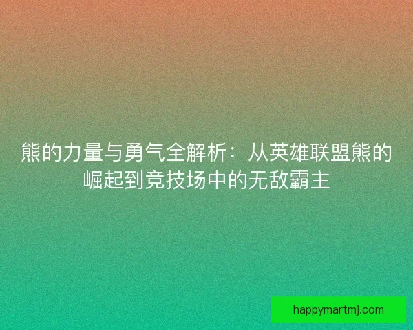熊的力量与勇气全解析：从英雄联盟熊的崛起到竞技场中的无敌霸主