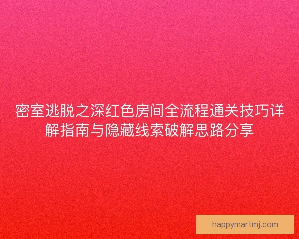 密室逃脱之深红色房间全流程通关技巧详解指南与隐藏线索破解思路分享