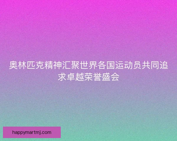 奥林匹克精神汇聚世界各国运动员共同追求卓越荣誉盛会