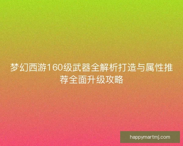 梦幻西游160级武器全解析打造与属性推荐全面升级攻略