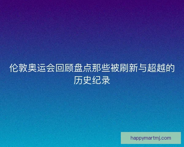 伦敦奥运会回顾盘点那些被刷新与超越的历史纪录