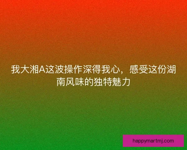 我大湘A这波操作深得我心，感受这份湖南风味的独特魅力