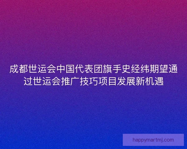成都世运会中国代表团旗手史经纬期望通过世运会推广技巧项目发展新机遇