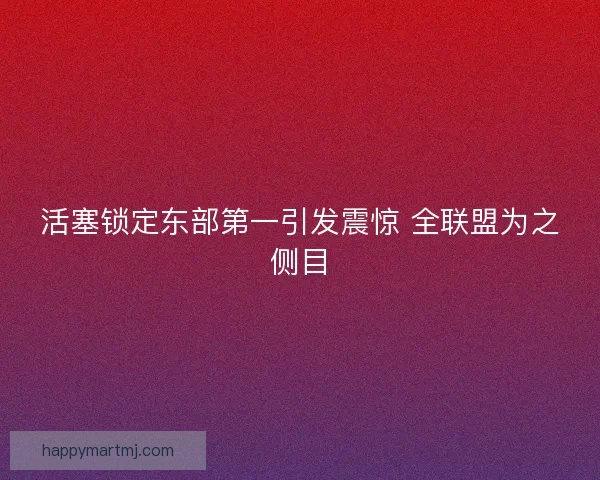 活塞锁定东部第一引发震惊 全联盟为之侧目