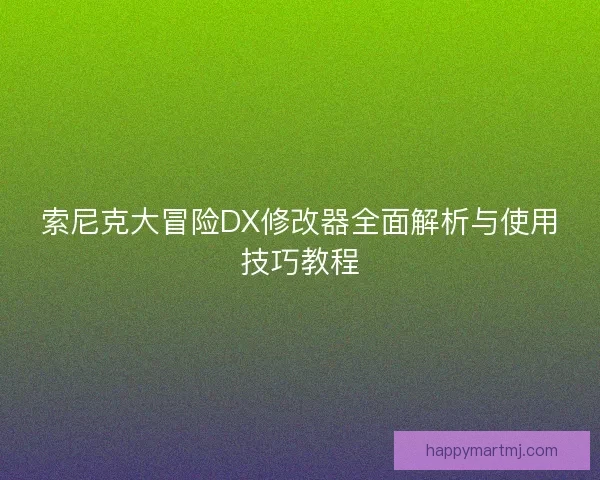 索尼克大冒险DX修改器全面解析与使用技巧教程