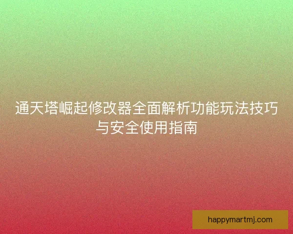 通天塔崛起修改器全面解析功能玩法技巧与安全使用指南