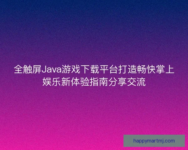 全触屏Java游戏下载平台打造畅快掌上娱乐新体验指南分享交流