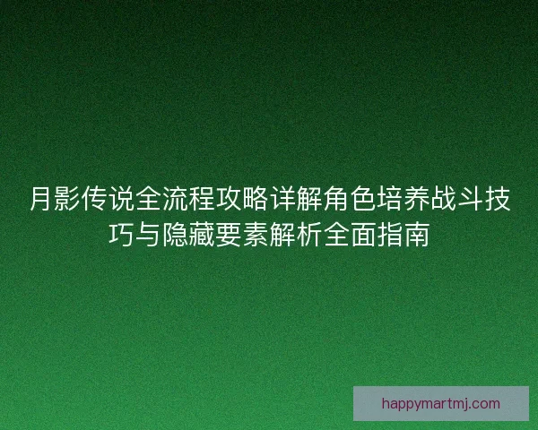 月影传说全流程攻略详解角色培养战斗技巧与隐藏要素解析全面指南