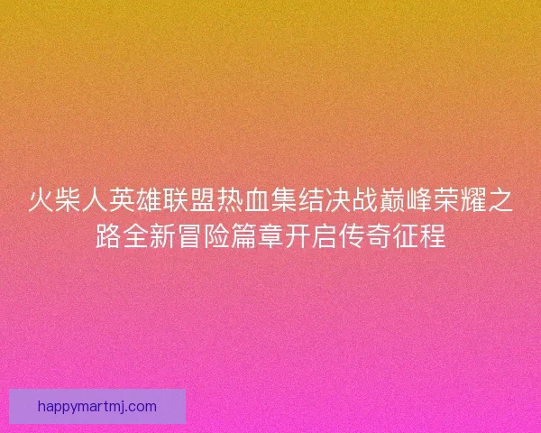 火柴人英雄联盟热血集结决战巅峰荣耀之路全新冒险篇章开启传奇征程