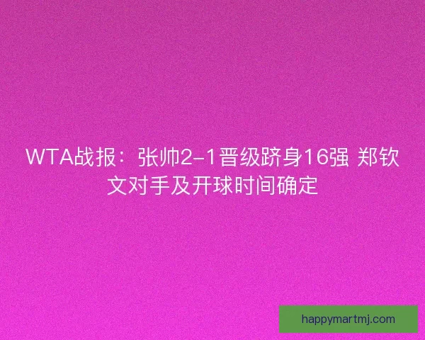 WTA战报：张帅2-1晋级跻身16强 郑钦文对手及开球时间确定