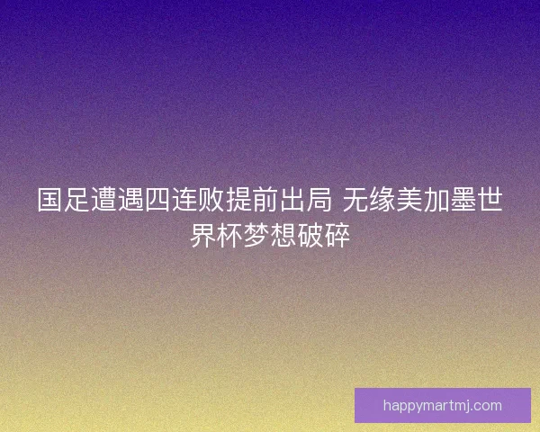 国足遭遇四连败提前出局 无缘美加墨世界杯梦想破碎