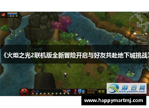 《火炬之光2联机版全新冒险开启与好友共赴地下城挑战》