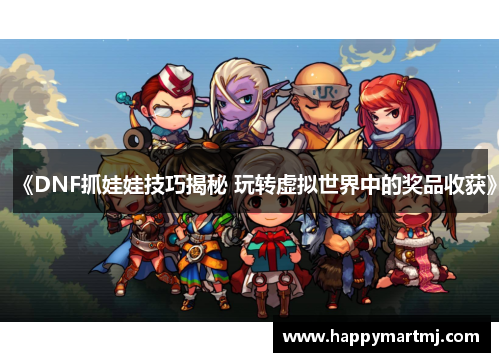 《DNF抓娃娃技巧揭秘 玩转虚拟世界中的奖品收获》
