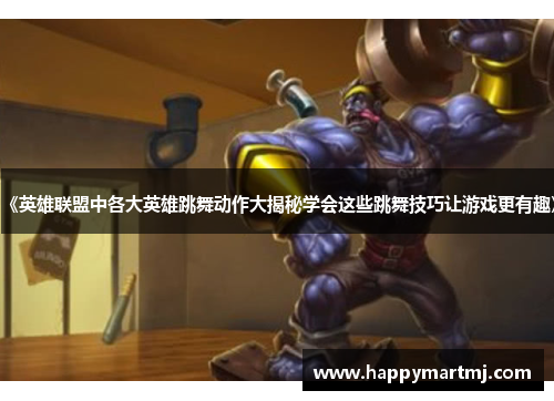 《英雄联盟中各大英雄跳舞动作大揭秘学会这些跳舞技巧让游戏更有趣》