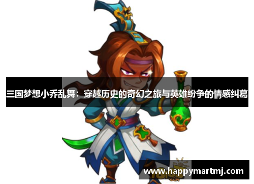 三国梦想小乔乱舞：穿越历史的奇幻之旅与英雄纷争的情感纠葛