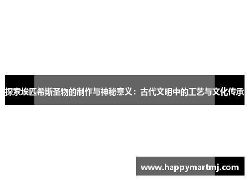 探索埃匹希斯圣物的制作与神秘意义：古代文明中的工艺与文化传承